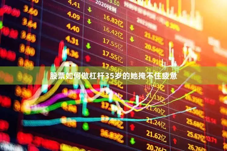 股票如何做杠杆35岁的她掩不住疲惫