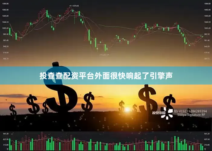 投查查配资平台外面很快响起了引擎声