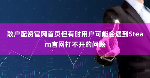 散户配资官网首页但有时用户可能会遇到Steam官网打不开的问题
