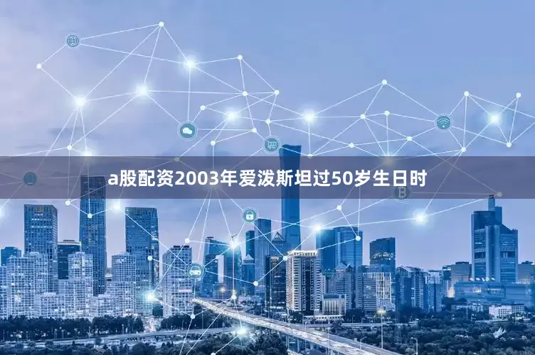 a股配资2003年爱泼斯坦过50岁生日时