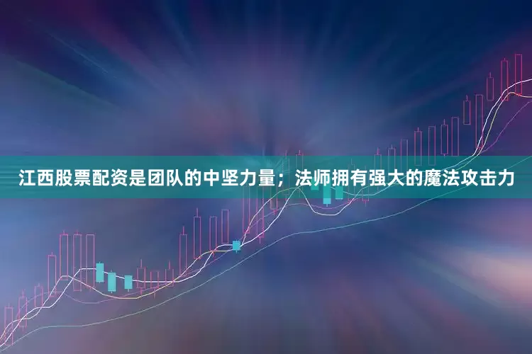 江西股票配资是团队的中坚力量；法师拥有强大的魔法攻击力