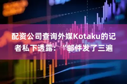 配资公司查询外媒Kotaku的记者私下透露：“邮件发了三遍