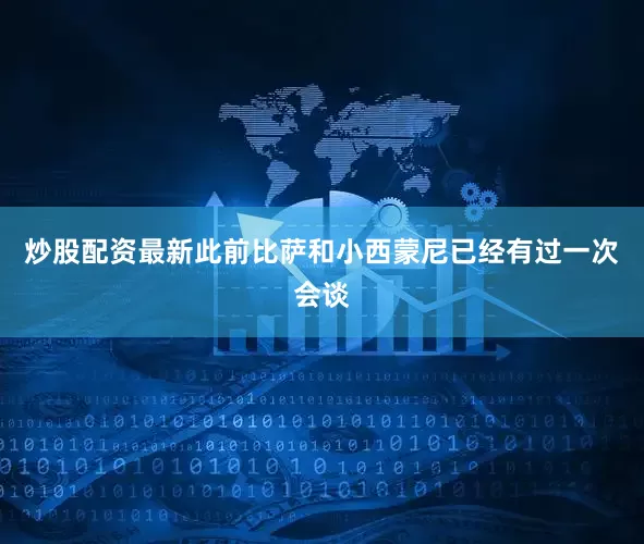 炒股配资最新此前比萨和小西蒙尼已经有过一次会谈