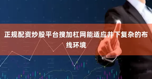 正规配资炒股平台搜加杠网能适应井下复杂的布线环境