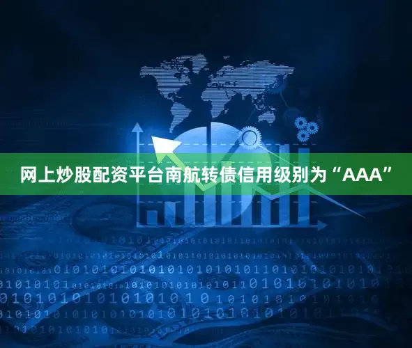 网上炒股配资平台南航转债信用级别为“AAA”