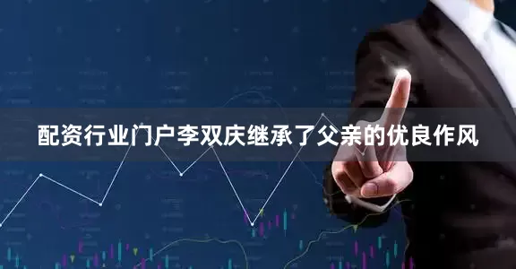 配资行业门户李双庆继承了父亲的优良作风
