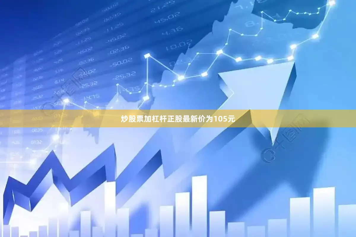 炒股票加杠杆正股最新价为105元