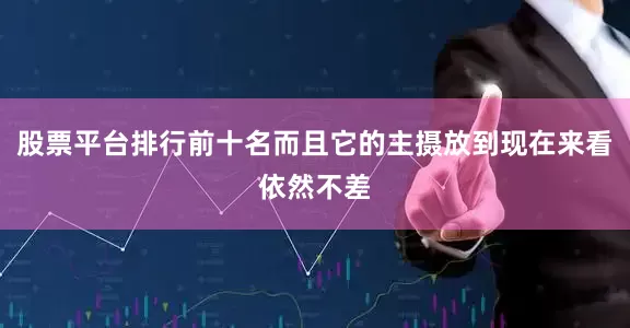 股票平台排行前十名而且它的主摄放到现在来看依然不差